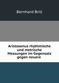 Aristoxenus rhythmische und metrische Messungen im Gegensatz gegen neuere .