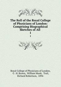 The Roll of the Royal College of Physicians of London: Comprising Biographical Sketches of All .. 1