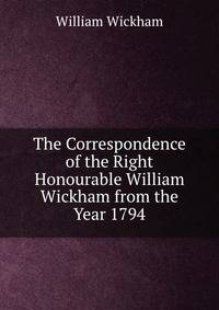 The Correspondence of the Right Honourable William Wickham from the Year 1794