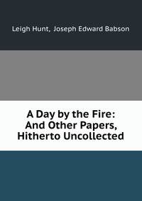 A Day by the Fire: And Other Papers, Hitherto Uncollected