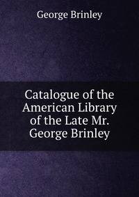 Catalogue of the American Library of the Late Mr. George Brinley