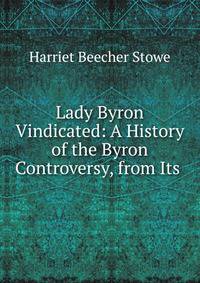 Lady Byron Vindicated: A History of the Byron Controversy, from Its .