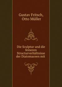 Die Sculptur und die feineren Structurverhaltnisse der Diatomaceen mit .