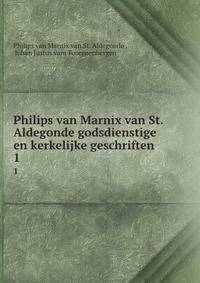Philips van Marnix van St. Aldegonde godsdienstige en kerkelijke geschriften .. 1