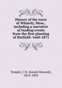 History of the town of Whately, Mass., including a narrative of leading events from the first planting of Hatfield: 1660-1871