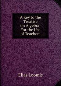 A Key to the Treatise on Algebra: For the Use of Teachers