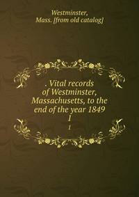 . Vital records of Westminster, Massachusetts, to the end of the year 1849. 1