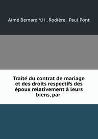 Traite du contrat de mariage et des droits respectifs des epoux relativement a leurs biens, par .