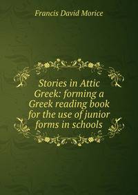 Stories in Attic Greek: forming a Greek reading book for the use of junior forms in schools