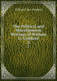 The Political and Miscellaneous Writings of William G. Goddard. 2