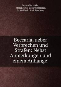 Beccaria, ueber Verbrechen und Strafen: Nebst Anmerkungen und einem Anhange .
