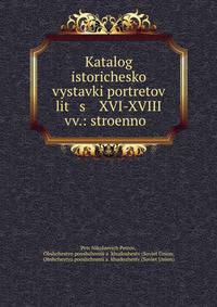 Каталог исторической выставки портретов лиц XVI-XVIII вв