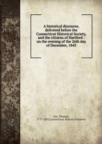 A historical discourse, delivered before the Connecticut Historical Society, and the citizens of Hartford : on the evening of the 26th day of December, 1843