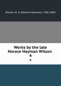 Works by the late Horace Hayman Wilson . 4