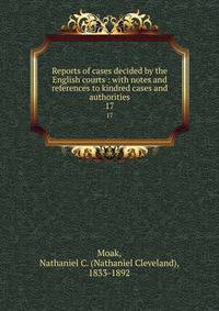 Reports of cases decided by the English courts : with notes and references to kindred cases and authorities. 17