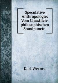 Speculative Anthropologie: Vom Christlich-philosophischen Standpuncte .