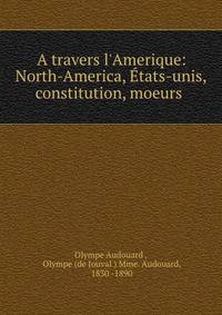 A travers l'Amerique: North-America, ?tats-unis, constitution, moeurs .