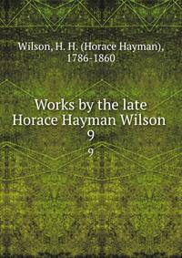 Works by the late Horace Hayman Wilson . 9