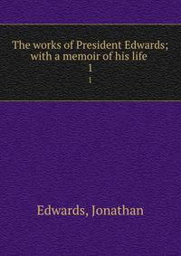 The works of President Edwards; with a memoir of his life . 1
