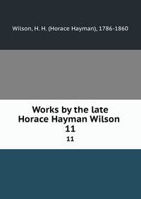 Works by the late Horace Hayman Wilson . 11