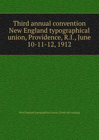 Third annual convention New England typographical union, Providence, R.I., June 10-11-12, 1912
