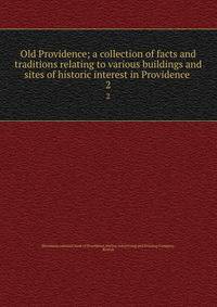 Old Providence; a collection of facts and traditions relating to various buildings and sites of historic interest in Providence . 2