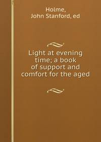 Light at evening time; a book of support and comfort for the aged