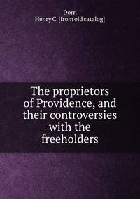 The proprietors of Providence, and their controversies with the freeholders