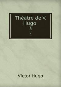 Thtre de V. Hugo .. 3