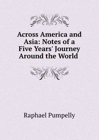 Across America and Asia: Notes of a Five Years' Journey Around the World .
