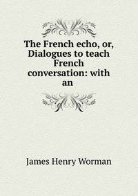The French echo, or, Dialogues to teach French conversation: with an .