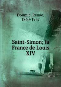 Saint-Simon; la France de Louis XIV
