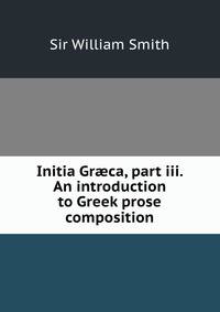 Initia Gr?ca, part iii. An introduction to Greek prose composition