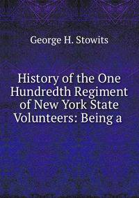 History of the One Hundredth Regiment of New York State Volunteers: Being a .