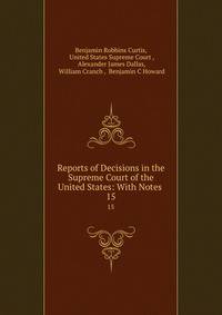 Reports of Decisions in the Supreme Court of the United States: With Notes .. 15
