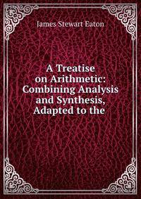 A Treatise on Arithmetic: Combining Analysis and Synthesis, Adapted to the .