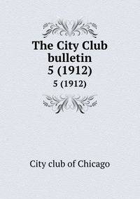 The City Club bulletin. 5 (1912)