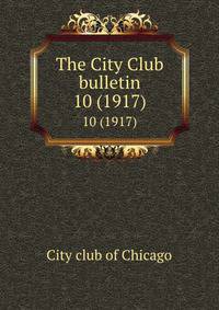 The City Club bulletin. 10 (1917)