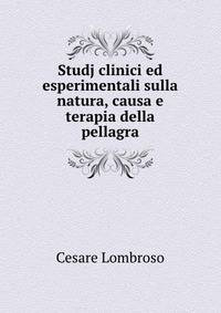 Studj clinici ed esperimentali sulla natura, causa e terapia della pellagra