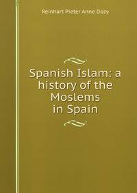 Spanish Islam: a history of the Moslems in Spain