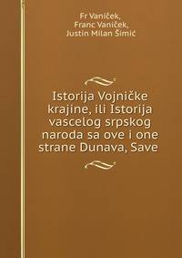 Istorija Vojnicke krajine, ili Istorija vascelog srpskog naroda sa ove i one strane Dunava, Save .