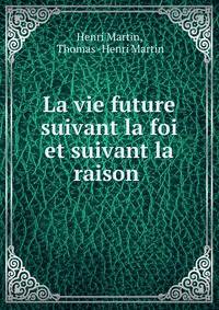 La vie future suivant la foi et suivant la raison .