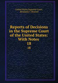 Reports of Decisions in the Supreme Court of the United States: With Notes .. 18