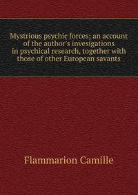 Mystrious psychic forces; an account of the author's invesigations in psychical research, together with those of other European savants