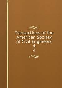 Transactions of the American Society of Civil Engineers. 4