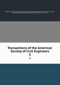 Transactions of the American Society of Civil Engineers. 5