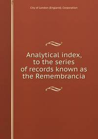 Analytical index, to the series of records known as the Remembrancia