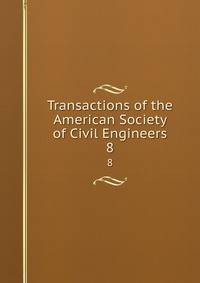 Transactions of the American Society of Civil Engineers. 8