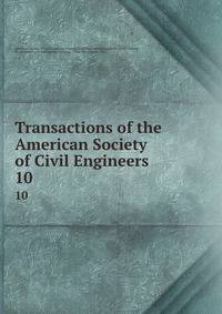 Transactions of the American Society of Civil Engineers. 10