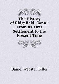 The History of Ridgefield, Conn.: From Its First Settlement to the Present Time